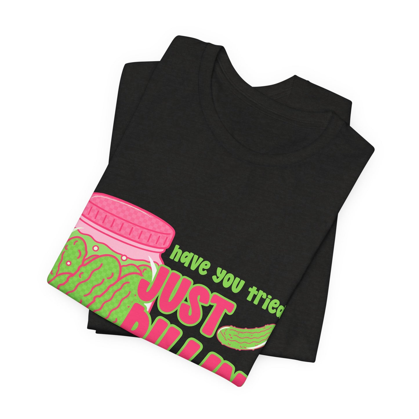T-Shirt - "Have You Tried Just Picklin' With It?" Funny Pickle Jar Graphic Tee